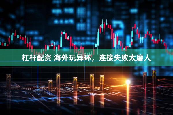 杠杆配资 海外玩异环，连接失败太磨人