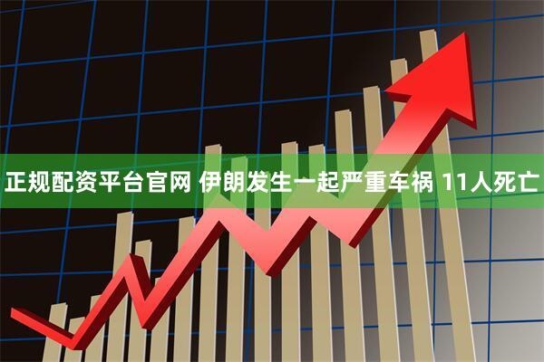 正规配资平台官网 伊朗发生一起严重车祸 11人死亡